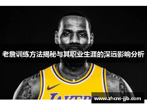 老詹训练方法揭秘与其职业生涯的深远影响分析 老詹训练方法揭秘与其职业生涯的深远影响分析