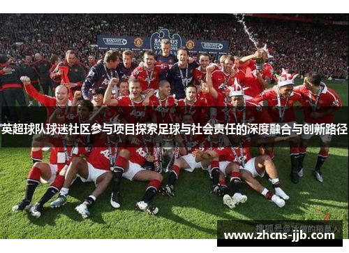 英超球队球迷社区参与项目探索足球与社会责任的深度融合与创新路径