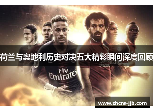 荷兰与奥地利历史对决五大精彩瞬间深度回顾