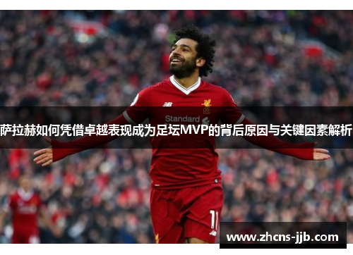 萨拉赫如何凭借卓越表现成为足坛MVP的背后原因与关键因素解析