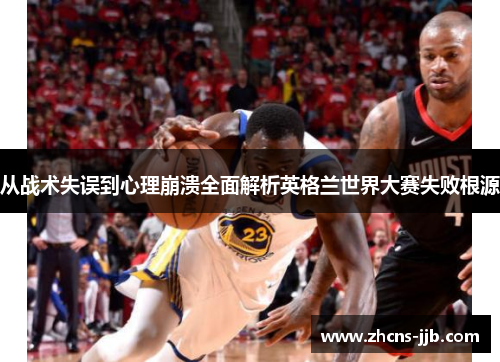 从战术失误到心理崩溃全面解析英格兰世界大赛失败根源