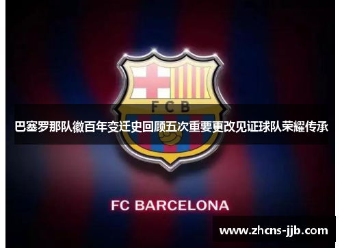 巴塞罗那队徽百年变迁史回顾五次重要更改见证球队荣耀传承