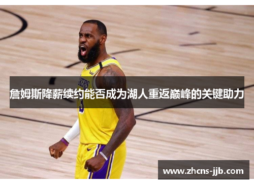 詹姆斯降薪续约能否成为湖人重返巅峰的关键助力