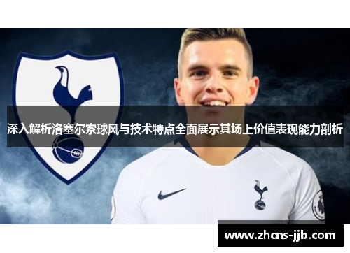深入解析洛塞尔索球风与技术特点全面展示其场上价值表现能力剖析