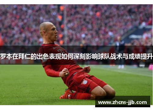 罗本在拜仁的出色表现如何深刻影响球队战术与成绩提升