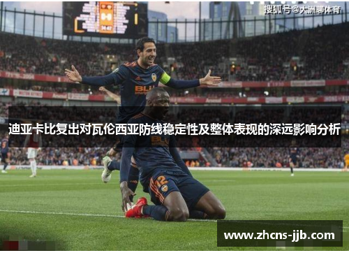 迪亚卡比复出对瓦伦西亚防线稳定性及整体表现的深远影响分析