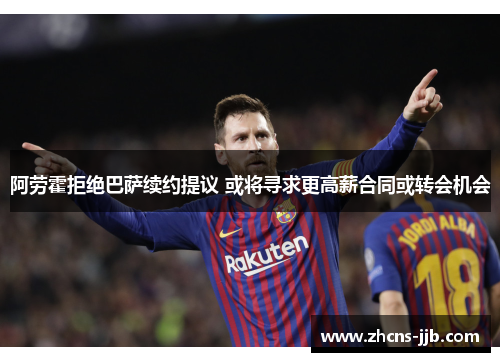 阿劳霍拒绝巴萨续约提议 或将寻求更高薪合同或转会机会