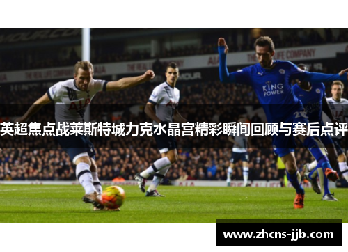 英超焦点战莱斯特城力克水晶宫精彩瞬间回顾与赛后点评
