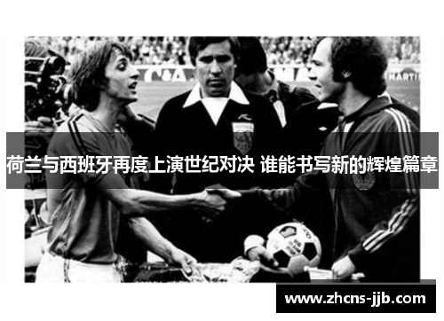 荷兰与西班牙再度上演世纪对决 谁能书写新的辉煌篇章