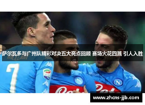 萨尔瓦多与广州队精彩对决五大亮点回顾 赛场火花四溅 引人入胜