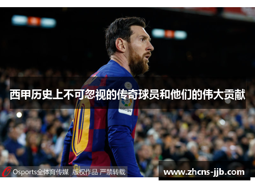 西甲历史上不可忽视的传奇球员和他们的伟大贡献 西甲历史上不可忽视的传奇球员和他们的伟大贡献