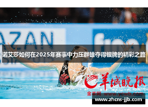 诺艾莎如何在2025年赛事中力压群雄夺得银牌的精彩之路 诺艾莎如何在2025年赛事中力压群雄夺得银牌的精彩之路