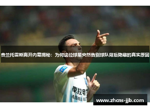 费兰托雷斯离开内幕揭秘:为何这位球星突然告别球队背后隐藏的真实原因 费兰托雷斯离开内幕揭秘:为何这位球星突然告别球队背后隐藏的真实原因