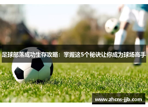 足球部落成功生存攻略：掌握这5个秘诀让你成为球场高手