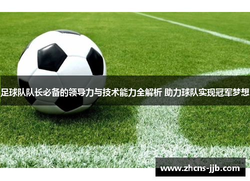 足球队队长必备的领导力与技术能力全解析 助力球队实现冠军梦想 足球队队长必备的领导力与技术能力全解析 助力球队实现冠军梦想