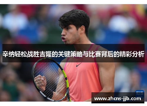 辛纳轻松战胜吉隆的关键策略与比赛背后的精彩分析