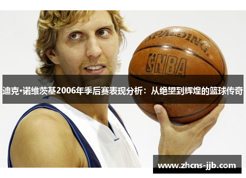 迪克·诺维茨基2006年季后赛表现分析:从绝望到辉煌的篮球传奇 迪克·诺维茨基2006年季后赛表现分析:从绝望到辉煌的篮球传奇