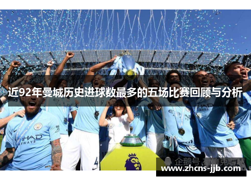 近92年曼城历史进球数最多的五场比赛回顾与分析 近92年曼城历史进球数最多的五场比赛回顾与分析