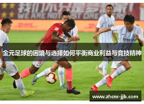 金元足球的困境与选择如何平衡商业利益与竞技精神 金元足球的困境与选择如何平衡商业利益与竞技精神