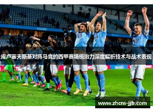 库卢塞夫斯基对阵马竞的西甲赛场统治力深度解析技术与战术表现