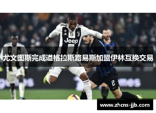 尤文图斯完成道格拉斯路易斯加盟伊林互换交易 尤文图斯完成道格拉斯路易斯加盟伊林互换交易