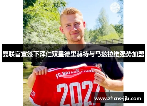 曼联官宣签下拜仁双星德里赫特与马兹拉维强势加盟 曼联官宣签下拜仁双星德里赫特与马兹拉维强势加盟