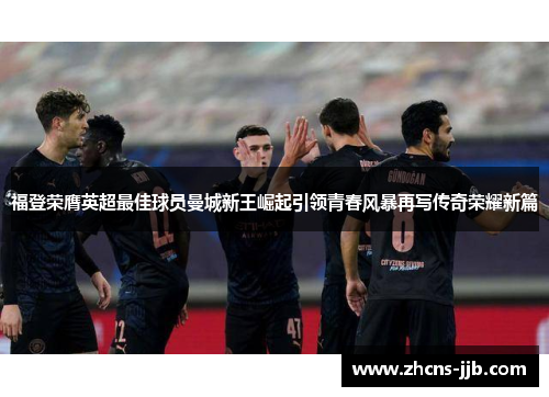 福登荣膺英超最佳球员曼城新王崛起引领青春风暴再写传奇荣耀新篇