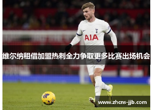 维尔纳租借加盟热刺全力争取更多比赛出场机会