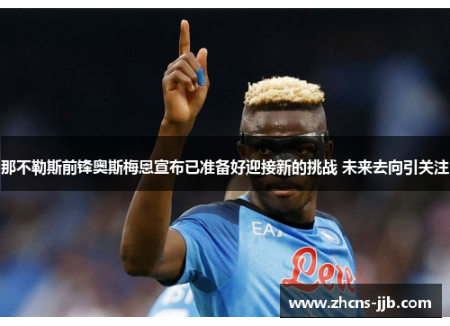 那不勒斯前锋奥斯梅恩宣布已准备好迎接新的挑战 未来去向引关注