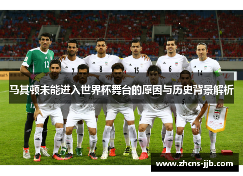 马其顿未能进入世界杯舞台的原因与历史背景解析