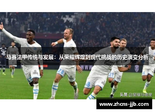 马赛法甲传统与发展：从荣耀辉煌到现代挑战的历史演变分析