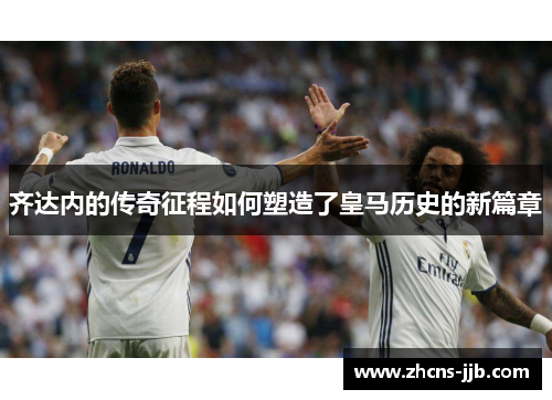 齐达内的传奇征程如何塑造了皇马历史的新篇章