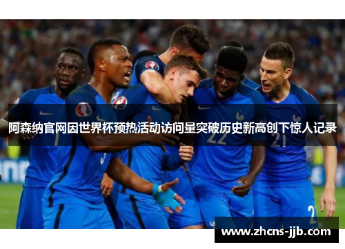 阿森纳官网因世界杯预热活动访问量突破历史新高创下惊人记录