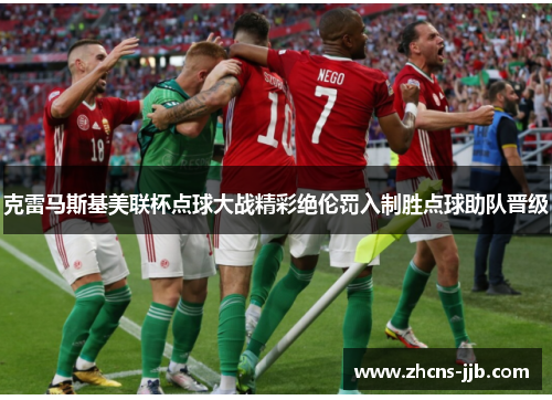 克雷马斯基美联杯点球大战精彩绝伦罚入制胜点球助队晋级