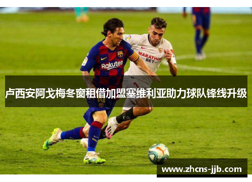 卢西安阿戈梅冬窗租借加盟塞维利亚助力球队锋线升级 卢西安阿戈梅冬窗租借加盟塞维利亚助力球队锋线升级