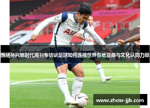 围绕孙兴慜时代周刊专访谈足球如何连接世界各地亚裔与文化认同力量 围绕孙兴慜时代周刊专访谈足球如何连接世界各地亚裔与文化认同力量